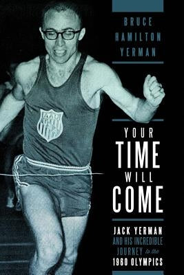 Your Time Will Come: Jack Yerman and His Incredible Journey to the 1960 Olympics by Yerman, Bruce Hamilton