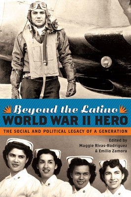 Beyond the Latino World War II Hero: The Social and Political Legacy of a Generation by Rivas-Rodríguez, Maggie