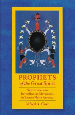 Prophets of the Great Spirit: Native American Revitalization Movements in Eastern North America by Cave, Alfred A.