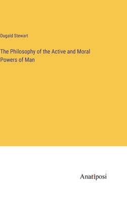 The Philosophy of the Active and Moral Powers of Man by Stewart, Dugald