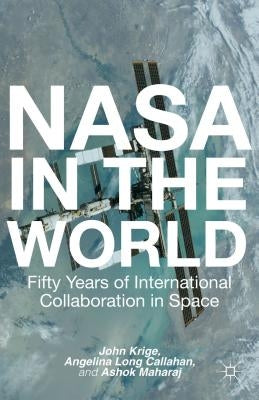 NASA in the World: Fifty Years of International Collaboration in Space by Krige, John