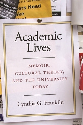 Academic Lives: Memoir, Cultural Theory, and the University Today by Franklin, Cynthia G.
