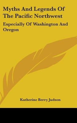 Myths and Legends of the Pacific Northwest: Especially of Washington and Oregon by Judson, Katharine Berry