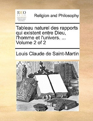 Tableau Naturel Des Rapports Qui Existent Entre Dieu, L'Homme Et L'Univers. ... Volume 2 of 2 by Saint-Martin, Louis Claude De