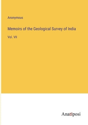 Memoirs of the Geological Survey of India: Vol. VII by Anonymous