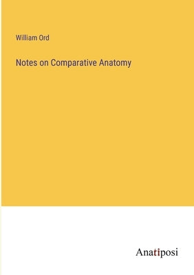 Notes on Comparative Anatomy by Ord, William