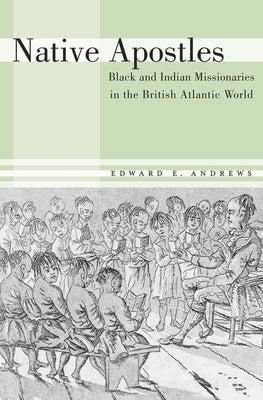Native Apostles: Black and Indian Missionaries in the British Atlantic World by Andrews, Edward E.