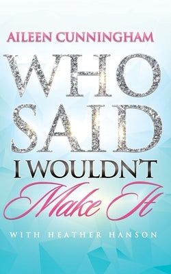 Who Said I Wouldn't Make It by Cunningham, Aileen