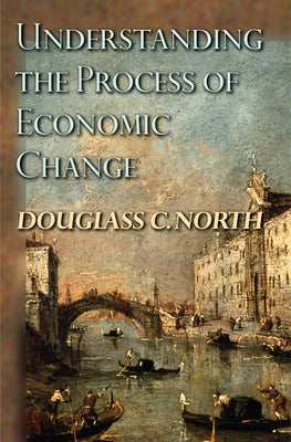 Understanding the Process of Economic Change by North, Douglass C.