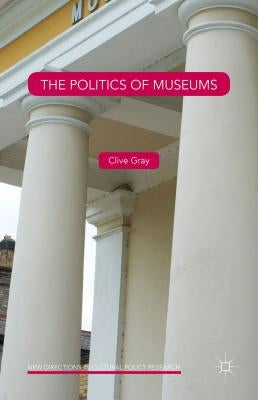 The Politics of Museums by Gray, Clive