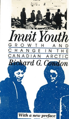 Inuit Youth: Growth and Change in the Canadian Arctic by Condon, Richard G.