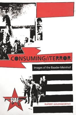Consuming//Terror: Images of the Baader-Meinhof by Goldsworthy, Rupert