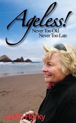 Ageless!: Never Too Old, Never Too Late by Horky, Judith
