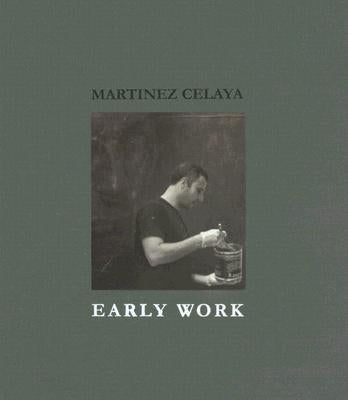 Martinez Celaya: Early Work by Siedell, Daniel A.