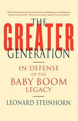 The Greater Generation: In Defense of the Baby Boom Legacy by Steinhorn, Leonard
