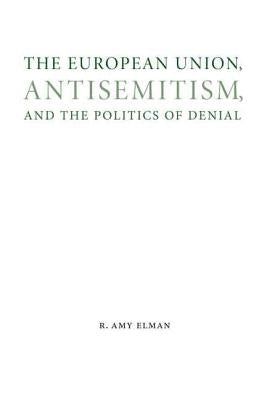 The European Union, Antisemitism, and the Politics of Denial by Elman, R. Amy