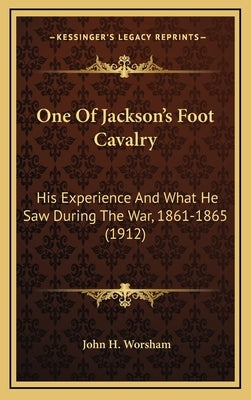 One Of Jackson's Foot Cavalry: His Experience And What He Saw During The War, 1861-1865 (1912) by Worsham, John H.