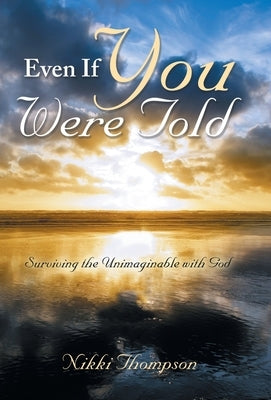 Even If You Were Told: Surviving the Unimaginable with God by Thompson, Nikki