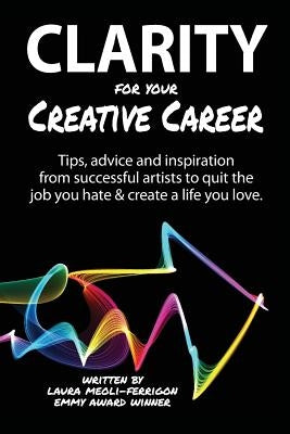 Clarity for Your Creative Career: Tips, advice and inspiration from successful artists to quit the job you hate & create a life you love by Caldwell, Sara B.