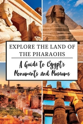 Explore the Land of the Pharaohs: A Guide to Egypt's Monuments and Museums by P. Tucker, Robert