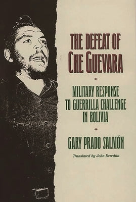 The Defeat of Che Guevara: Military Response to Guerrilla Challenge in Bolivia by Salmon, Gary