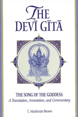 The Devī Gītā: The Song of the Goddess: A Translation, Annotation, and Commentary by Brown, C. MacKenzie