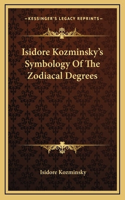 Isidore Kozminsky's Symbology of the Zodiacal Degrees by Kozminsky, Isidore