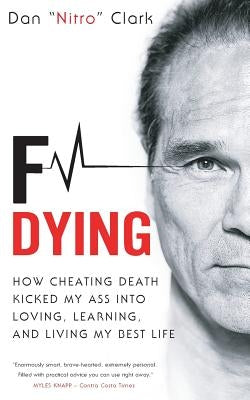 F Dying: How Cheating Death Kicked My Ass into Loving, Learning and Living My Best Life by Clark, Dan Nitro