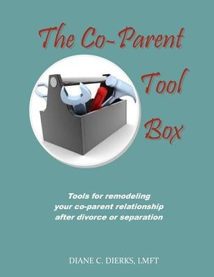 The Co-Parent Tool Box: Tools for remodeling your co-parent relationship after divorce or separation by Dierks Lmft, Diane