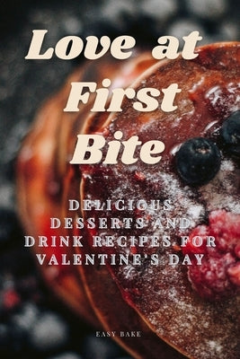 Love at First Bite: Delicious Desserts and Drink recipes for Valentine's Day by Bake, Easy