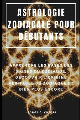 Astrologie Zodiacale Pour Débutants: Apprendre Les Bases Des Signes Du Zodiaque, Découvrir l'Origine Véritable Du Zodiaque Et Bien Plus Encore by Rion, Niko