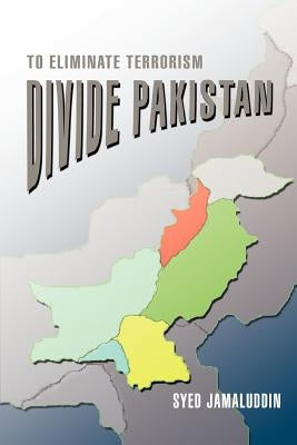 Divide Pakistan: To Eliminate Terrorism by Jamaluddin, Syed
