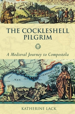The Cockleshell Pilgrim: A Medieval Journey To Compostela by Lack, Katherine