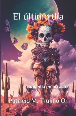 El último día: Tragedia en un acto by Trujillo O., Patricio M.