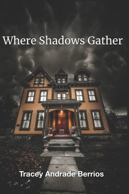 Where Shadows Gather: An unvarnished account of the haunting of a southeastern New England house by Berrios, Tracey Andrade