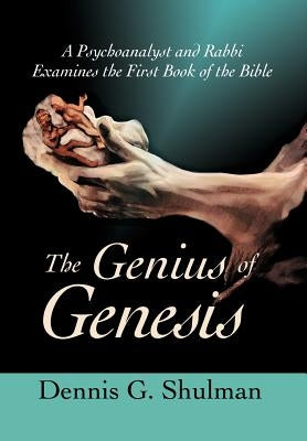 The Genius of Genesis: A Psychoanalyst and Rabbi Examines the First Book of the Bible by Shulman, Dennis G.