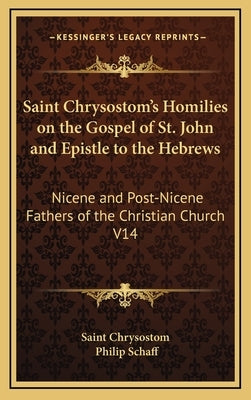 Saint Chrysostom's Homilies on the Gospel of St. John and Epistle to the Hebrews: Nicene and Post-Nicene Fathers of the Christian Church V14 by Saint Chrysostom
