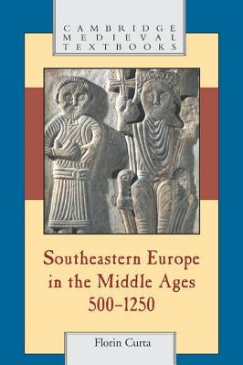 Southeastern Europe in the Middle Ages, 500-1250 by Curta, Florin