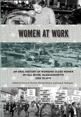 Women at Work: An Oral History of Working Class Women in Fall River, Massachusetts, 1920 to 1970 by Martins, Michael