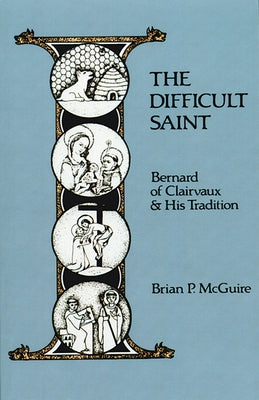 The Difficult Saint: Bernard of Clairvaux and His Traditionvolume 126 by McGuire, Brian P.