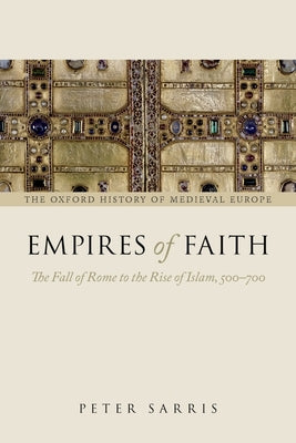 Empires of Faith: The Fall of Rome to the Rise of Islam, 500-700 by Sarris, Peter