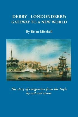 Derry-Londonderry: Gateway to a New World. The Story of Emigration from the Foyle by Sail and Steam by Mitchell, Brian