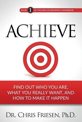 Achieve: Find Out Who You Are, What You Really Want, And How To Make It Happen by Friesen, Chris