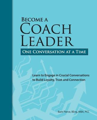 Become a Coach Leader. One Conversation at a Time.: Learn to Engage in Crucial Conversations to Build Loyalty, Trust and Connection by Pierce, Barb