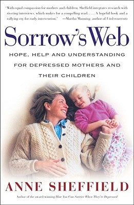 Sorrow's Web: Hope, Help, and Understanding for Depressed Mothers and Their Children by Sheffield, Anne