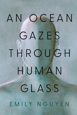 An Ocean Gazes Through Human Glass by Nguyen, Emily