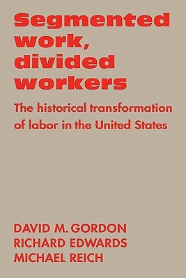 Segmented Work, Divided Workers: The Historical Transformation of Labor in the United States by Gordon, David M.