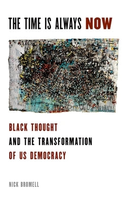The Time Is Always Now: Black Thought and the Transformation of Us Democracy by Bromell, Nick