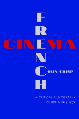 French Cinema--A Critical Filmography: Volume 1, 1929-1939 by Crisp, Colin