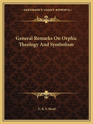 General Remarks on Orphic Theology and Symbolism by Mead, G. R. S.